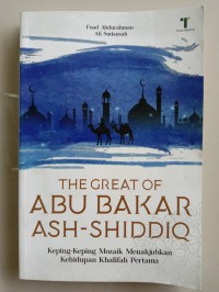 The Great of Abu Bakar Ash-Shiddiq: Keping-Keping Mozaik Menakjubkan Kehidupan Khalifah Pertama