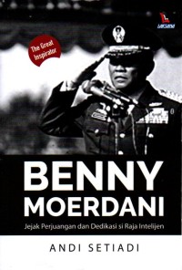 Benny Moerdani : Jejak Perjuangan dan Dedikasi si Raja Intelijen